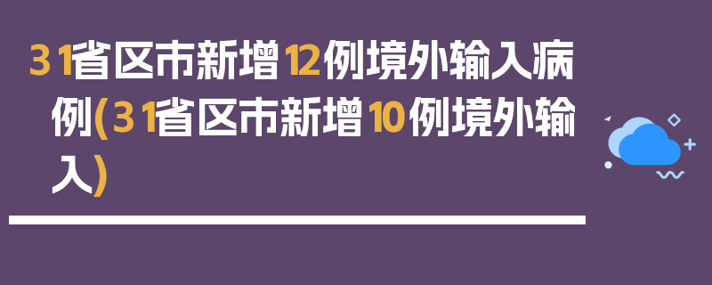31省区市新增12例境外输入病例(31省区市新增10例境外输入)