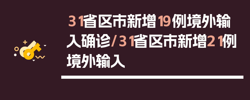 31省区市新增19例境外输入确诊/31省区市新增21例境外输入