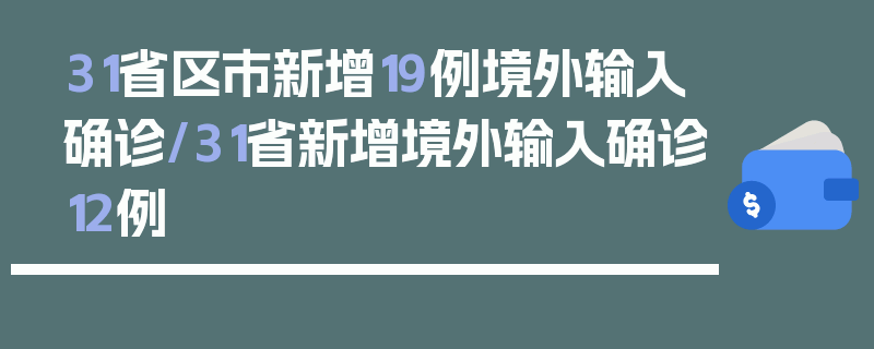 31省区市新增19例境外输入确诊/31省新增境外输入确诊12例