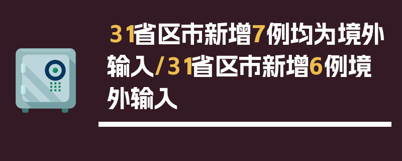 31省区市新增7例均为境外输入/31省区市新增6例境外输入