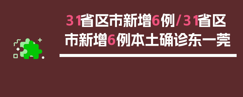 31省区市新增6例/31省区市新增6例本土确诊东一莞