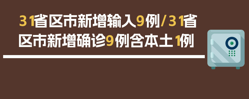 31省区市新增输入9例/31省区市新增确诊9例含本土1例