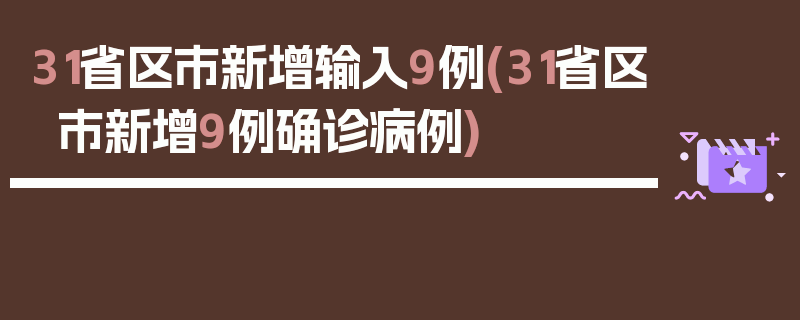 31省区市新增输入9例(31省区市新增9例确诊病例)