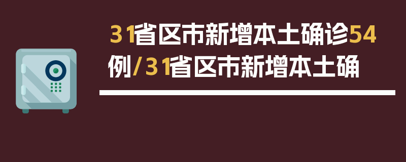 31省区市新增本土确诊54例/31省区市新增本土确