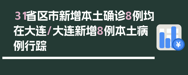 31省区市新增本土确诊8例均在大连/大连新增8例本土病例行踪