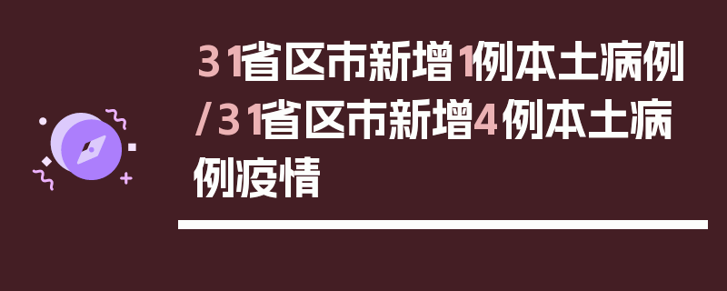 31省区市新增1例本土病例/31省区市新增4例本土病例疫情