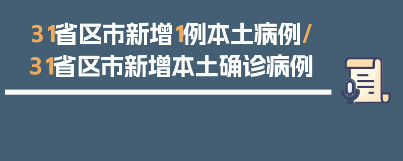 31省区市新增1例本土病例/31省区市新增本土确诊病例