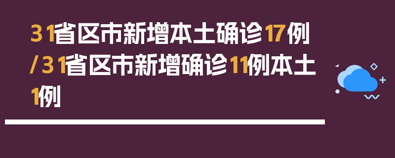 31省区市新增本土确诊17例/31省区市新增确诊11例本土1例