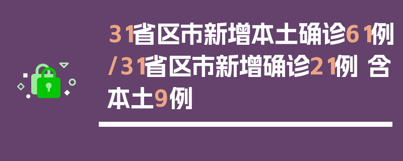 31省区市新增本土确诊61例/31省区市新增确诊21例 含本土9例