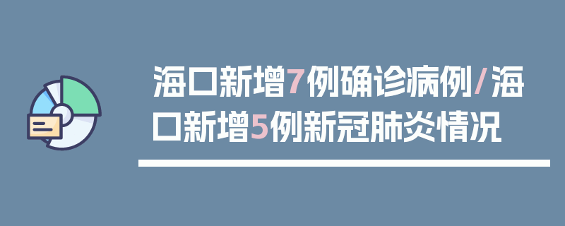 海口新增7例确诊病例/海口新增5例新冠肺炎情况