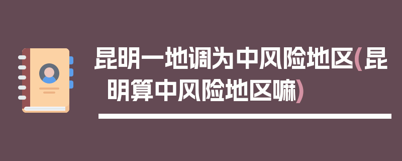 昆明一地调为中风险地区(昆明算中风险地区嘛)