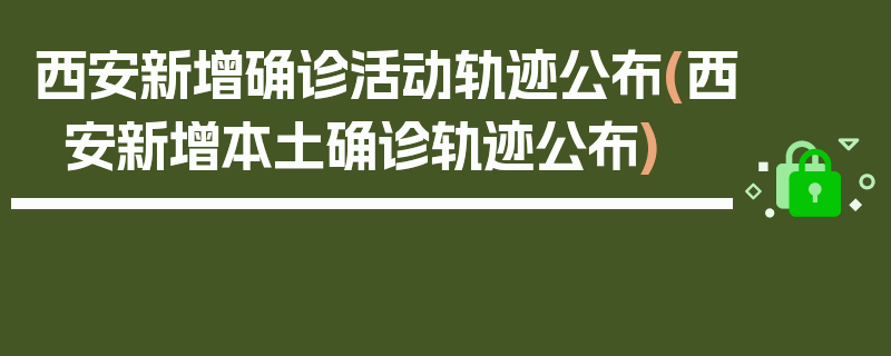 西安新增确诊活动轨迹公布(西安新增本土确诊轨迹公布)