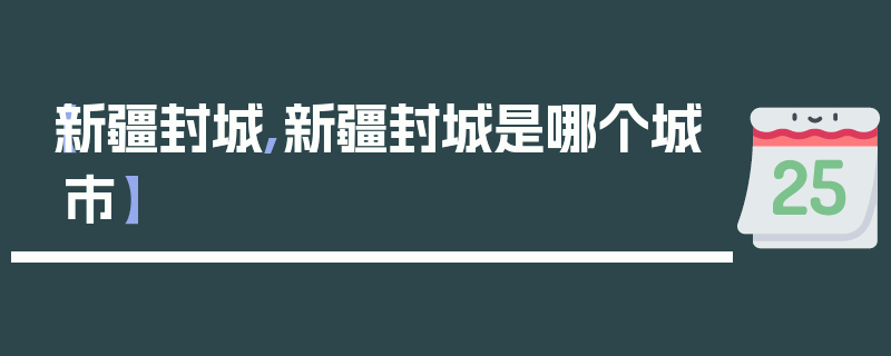 【新疆封城,新疆封城是哪个城市】