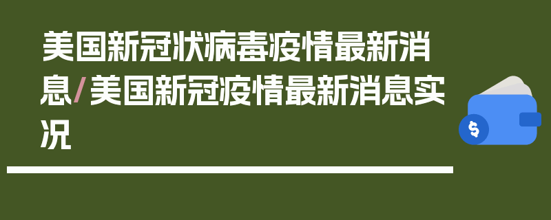 美国新冠状病毒疫情最新消息/美国新冠疫情最新消息实况