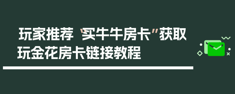 玩家推荐“买牛牛房卡”获取玩金花房卡链接教程