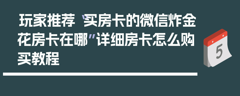 玩家推荐“买房卡的微信炸金花房卡在哪”详细房卡怎么购买教程