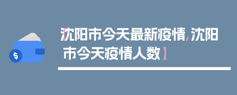 【沈阳市今天最新疫情,沈阳市今天疫情人数】