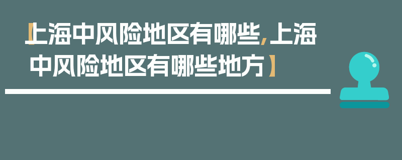 【上海中风险地区有哪些,上海中风险地区有哪些地方】