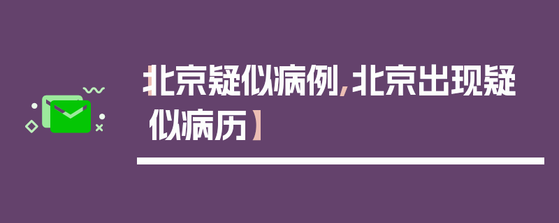【北京疑似病例,北京出现疑似病历】