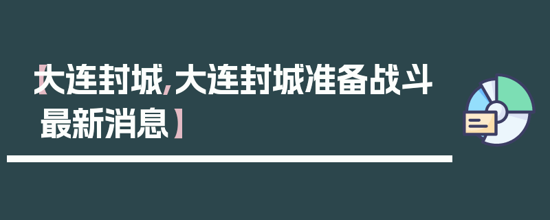 【大连封城,大连封城准备战斗最新消息】
