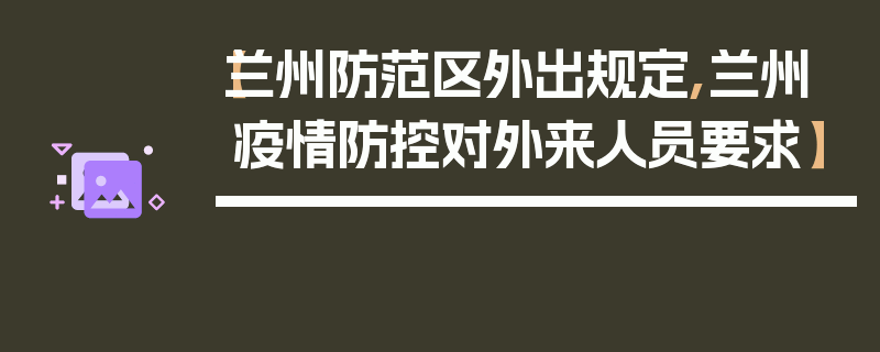【兰州防范区外出规定,兰州疫情防控对外来人员要求】