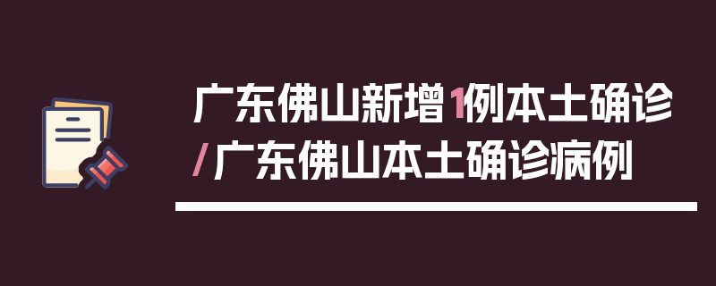 广东佛山新增1例本土确诊/广东佛山本土确诊病例