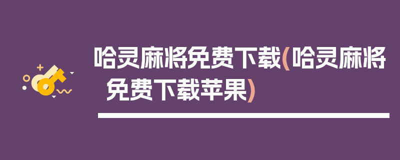 哈灵麻将免费下载(哈灵麻将免费下载苹果)