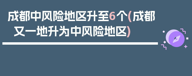 成都中风险地区升至6个(成都又一地升为中风险地区)