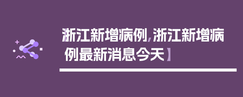 【浙江新增病例,浙江新增病例最新消息今天】