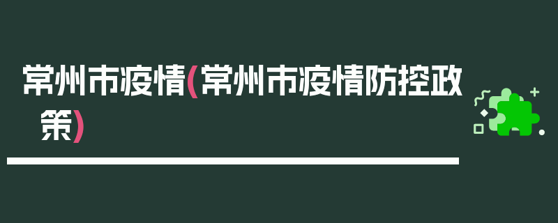 常州市疫情(常州市疫情防控政策)