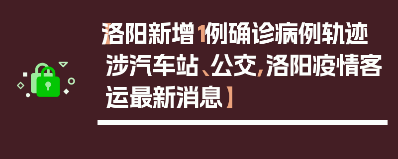 【洛阳新增1例确诊病例轨迹涉汽车站、公交,洛阳疫情客运最新消息】