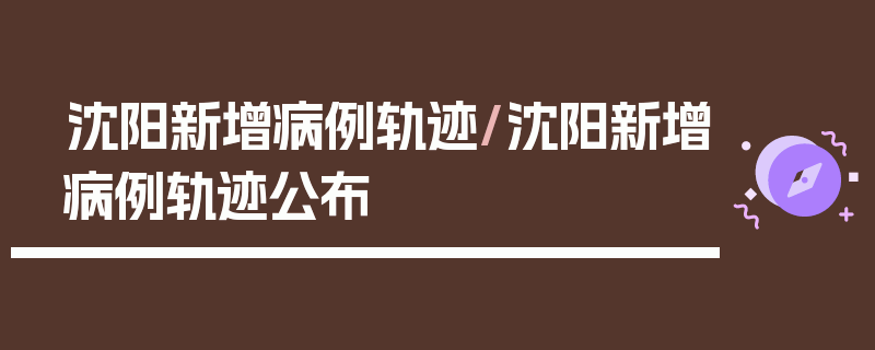 沈阳新增病例轨迹/沈阳新增病例轨迹公布
