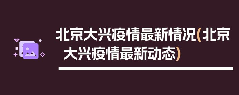 北京大兴疫情最新情况(北京大兴疫情最新动态)