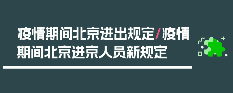 疫情期间北京进出规定/疫情期间北京进京人员新规定