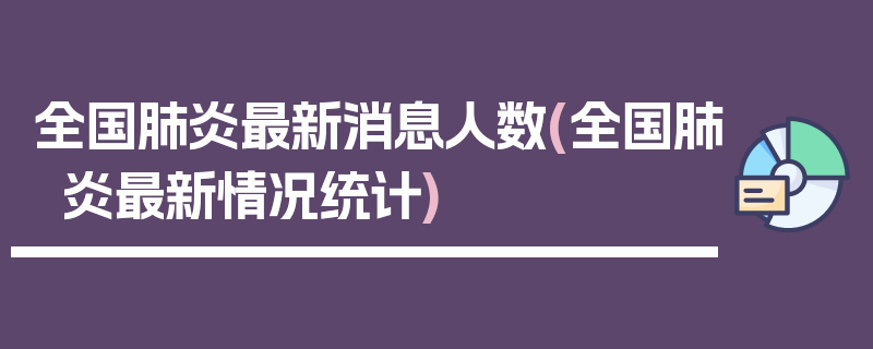全国肺炎最新消息人数(全国肺炎最新情况统计)