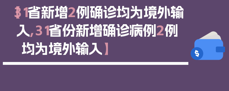 【31省新增2例确诊均为境外输入,31省份新增确诊病例2例 均为境外输入】