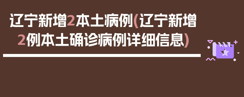 辽宁新增2本土病例(辽宁新增2例本土确诊病例详细信息)
