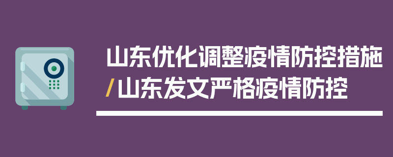 山东优化调整疫情防控措施/山东发文严格疫情防控