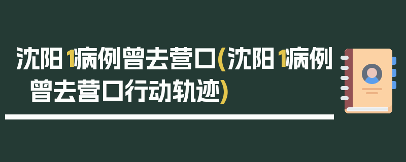 沈阳1病例曾去营口(沈阳1病例曾去营口行动轨迹)