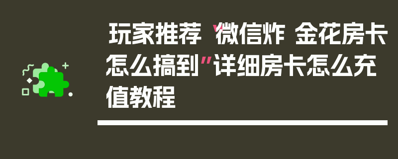 玩家推荐“微信炸 金花房卡怎么搞到”详细房卡怎么充值教程