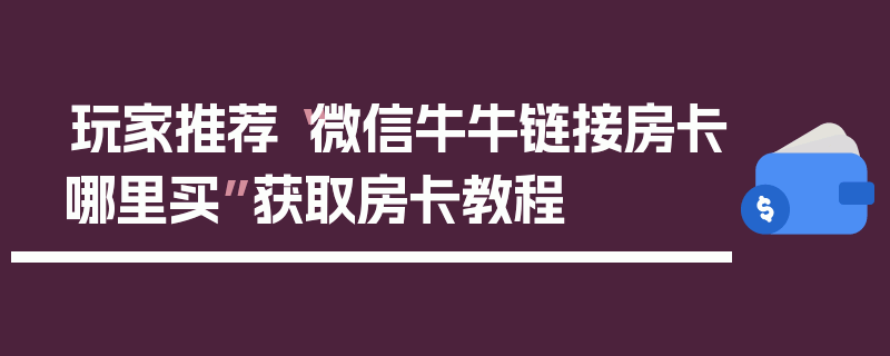 玩家推荐“微信牛牛链接房卡哪里买”获取房卡教程