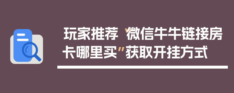 玩家推荐“微信牛牛链接房卡哪里买”获取开挂方式