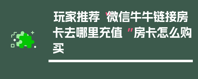 玩家推荐“微信牛牛链接房卡去哪里充值 ”房卡怎么购买