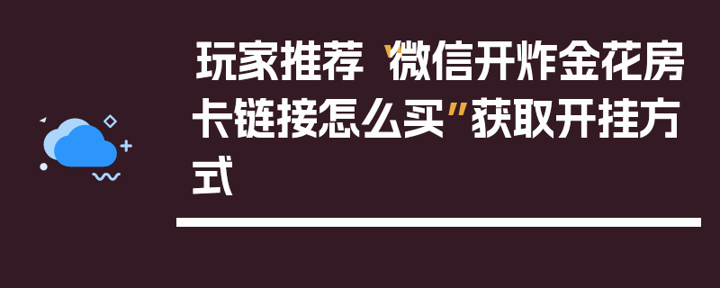 玩家推荐“微信开炸金花房卡链接怎么买”获取开挂方式