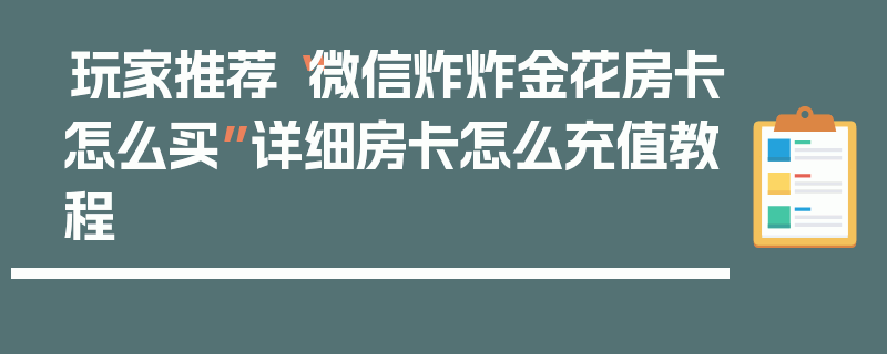 玩家推荐“微信炸炸金花房卡怎么买”详细房卡怎么充值教程