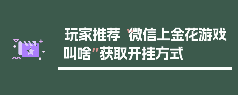 玩家推荐“微信上金花游戏叫啥”获取开挂方式