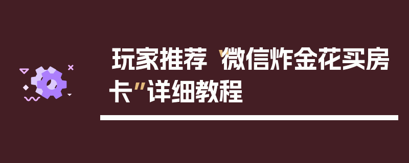 玩家推荐“微信炸金花买房卡”详细教程