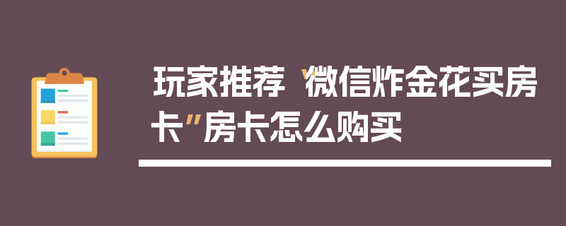 玩家推荐“微信炸金花买房卡”房卡怎么购买