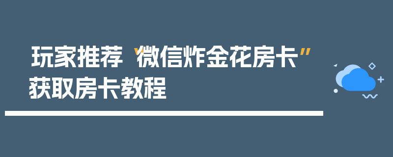 玩家推荐“微信炸金花房卡”获取房卡教程