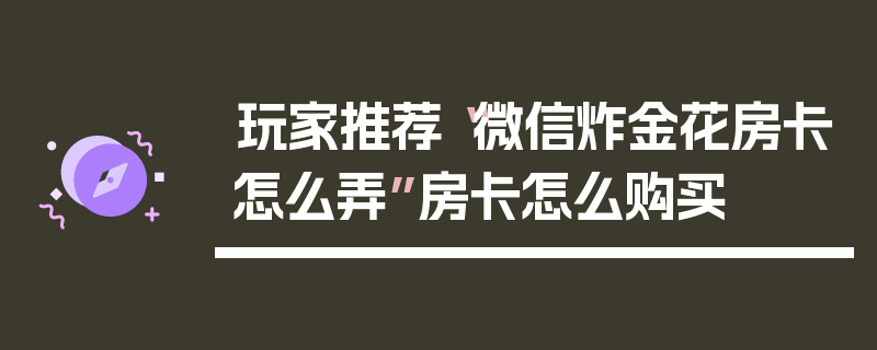 玩家推荐“微信炸金花房卡怎么弄”房卡怎么购买